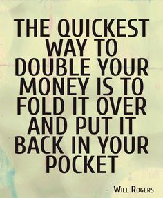 a quote that reads, the quickest way to double your money is to fold it over and put back in your pocket