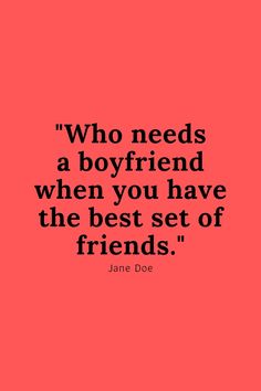 a quote that says, who needs a boyfriend when you have the best set of friends