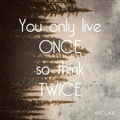 the words you only live once so think twice