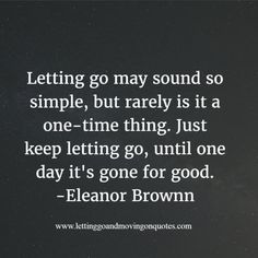 the quote letting go may sound so simple, but really is it a one - time thing just keep letting go until one day it's gone for good