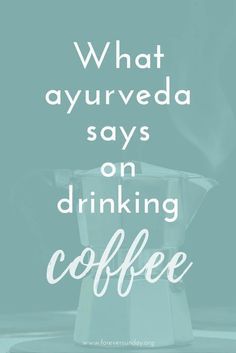 The ayurvedic view on drinking coffee - ForeverSunday Ayurveda Vata, Ayurveda Lifestyle, Ayurvedic Healing, Ayurvedic Remedies