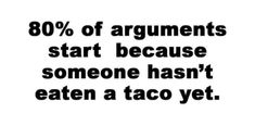 an image with the words 80 % of arguments start because someone hasn't eaten a taco yet