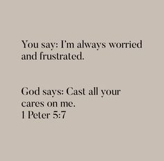 an image with the words you say i'm always worried and frustrated god says cast all your cares on me 1 peter 5 7 7