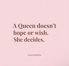 a quote that reads, a queen doesn't hope or wish she decides