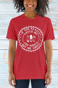 If you really loved me you would buy me shoes fun T Shirt gift for the ladies. Shoes Fun, Gift Idea For Women, Fashionably Late, Long Road, Shoes Ladies, Ladies T Shirt, Boho Designs, Classic Logo, Just The Way