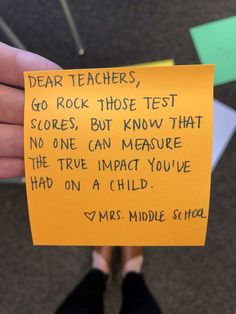 someone holding up a piece of paper with writing on it that says dear teachers, go rock those test scores, but know that no one can measure the true impact you have had on a child