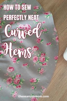 the words how to sew perfectly neat curved hems on a gray cloth with pink flowers