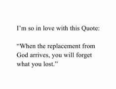 an image with the words i'm so in love with this quote when the replacement from god arrives, you will forget what you lost