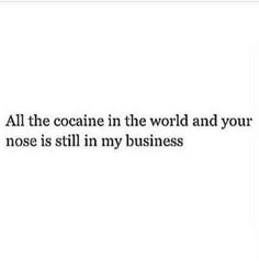 the words all the ocean in the world and your nose is still my business