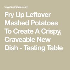 the words fry up leftover mashed potatoes to create a crispy, craveable new dish - tasting table