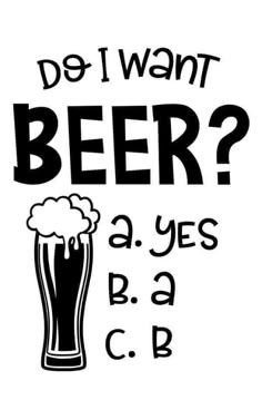 a black and white poster with the words do i want beer?, a yes b c