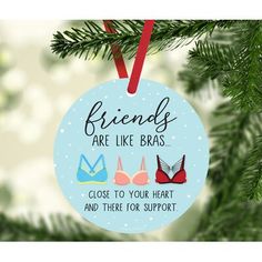 a christmas ornament that says friends are like bras close to your heart and there for support