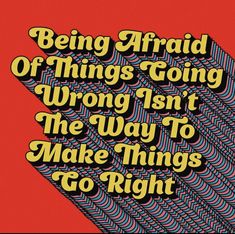 a poster with the words being afraid of things going wrong isn't the way to make things go right