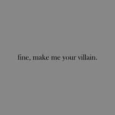 a black and white photo with the words fine, make me your villain