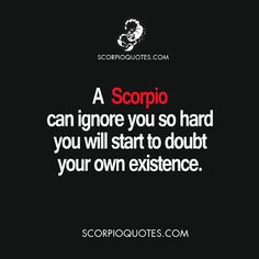 a scorpio can ignore you so hard you will start to doubt your own experience