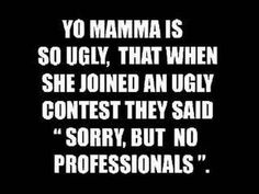 a black and white photo with the words yo mamma is so ugly that when she joined an ugly contest, they said sorry