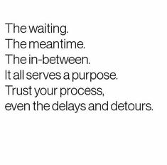 a white background with black text that reads, the waiting the meantime the in between it all serves a purpose trust your process, even the clays and detours