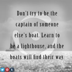 a black and white photo with the quote don't try to be the captain of someone else's boat learn to be a lighthouse, and the boats will find their way