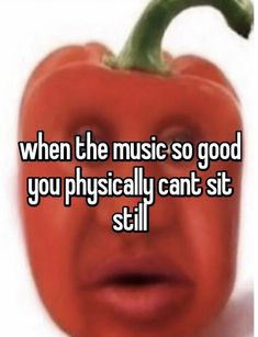 an orange bell pepper with the words when the music so good you physically can't still