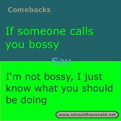 someone calls you bossy, i'm not bossy, i just know what you should be doing