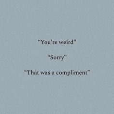 the words you're weird sorry, that was a compliment written in black on a gray background