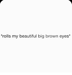 the text reads rolls my beautiful big brown eyes on a white background with black lettering