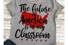 the future of america is in my classroom t - shirt with heart accents on it