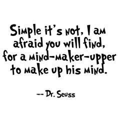 a quote from dr seuss that says, simple it's not i am afraid you will find for a mind - maker - upper to make up his mind