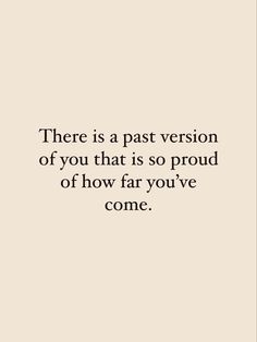 there is a past version of you that is so proud of how far you've come