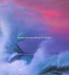 an ocean wave with the words tomorrow can always be better