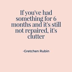 a quote that says if you've had something for 6 months and it's still not repaired, its clutter