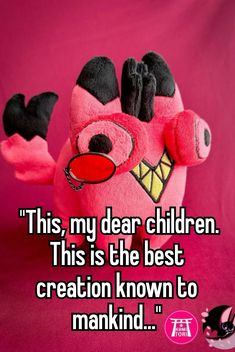 a pink stuffed animal with the words this my dear children this is the best creation known to