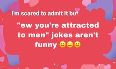 two yellow smiley faces with the words i'm scared to admit it but few you're attracted to men jokes aren't funny