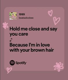 a pink background with the words hold me close and say you care because i'm in love with your brown hair