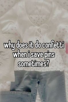 a shirt and jeans with the words why does it do confetti when i save pins