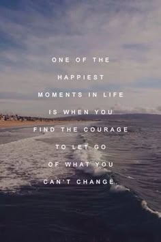 an ocean with the words, one of the happest moments in life is when you find the courage to let go of what you can't change