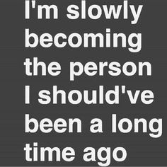 an image of a quote that says i'm slowly becoming the person i should've been a long time ago