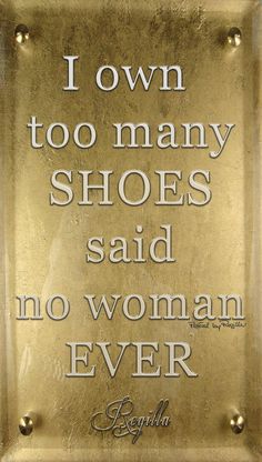 a sign that says, i own too many shoes said no woman ever written on it