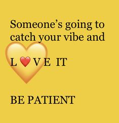 someone's going to catch your vibe and love it be patient quote on yellow background