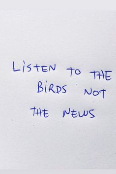 a piece of paper with writing on it that says listen to the birds not the news