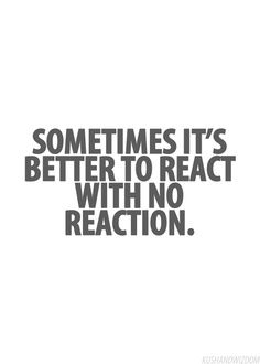 a quote that says sometimes it's better to react with no reaction on white background