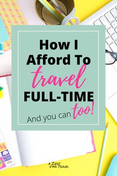 the words how i afford to travel full - time and you can too on top of a desk