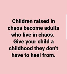 children raised in chaos become adults who live in chaos give your child a childhood they don't have to heal from