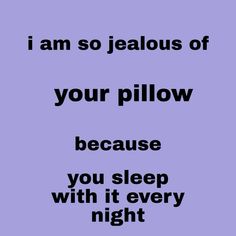 a purple background with the words i am so jelloous of your pillow because you sleep with it every night