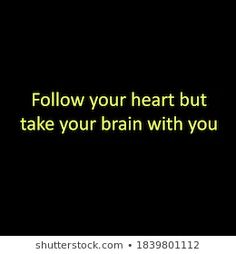 a black background with the words follow your heart but take your brain with you on it