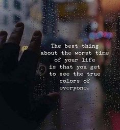 the best thing about the worst time of your life is that you get to see the true colors of everyone