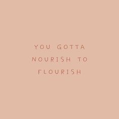 the words you gota nourish to flourish on a pink background