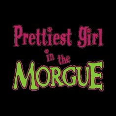 the words prettiest girl in the morge are green and pink on black