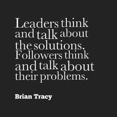 a quote that reads leaders think and talk about the solutions, followers think and talk about their problems