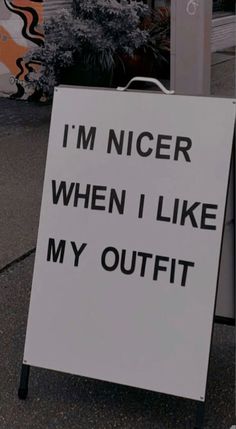 a sign that says i'm nicer when i like my outfit on it